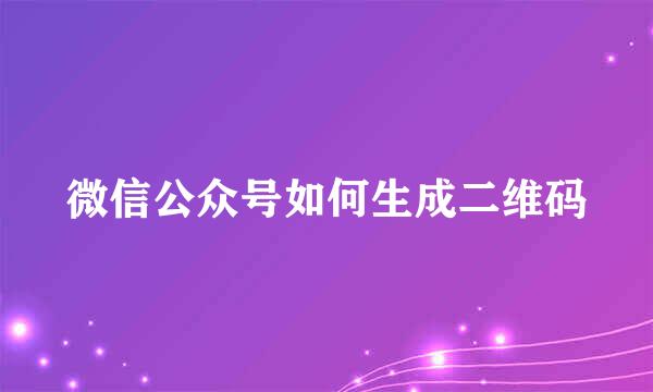 微信公众号如何生成二维码