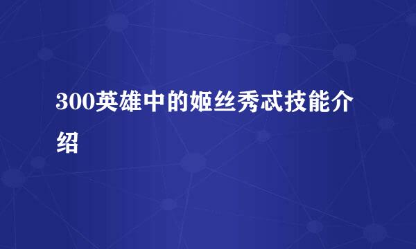 300英雄中的姬丝秀忒技能介绍