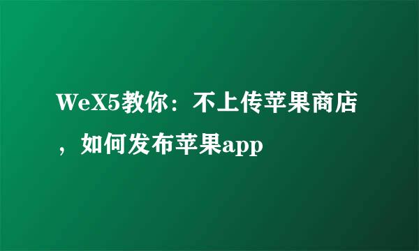 WeX5教你:不上传苹果商店,如何发布苹果app