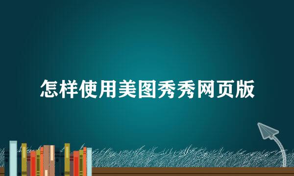 怎样使用美图秀秀网页版