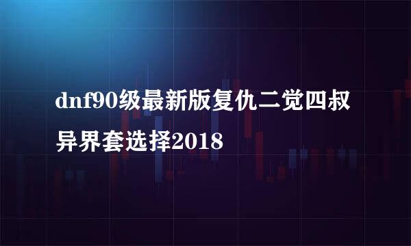 dnf90级最新版复仇二觉四叔异界套选择2018