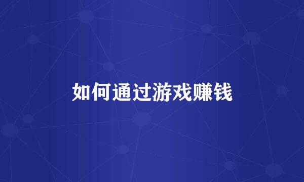 如何通过游戏赚钱