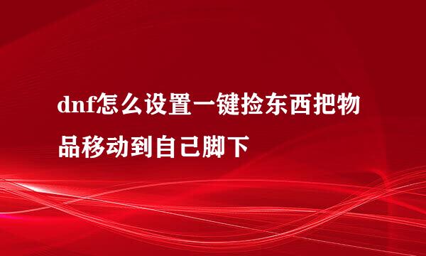 dnf怎么设置一键捡东西把物品移动到自己脚下