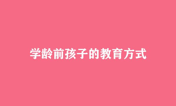 学龄前孩子的教育方式