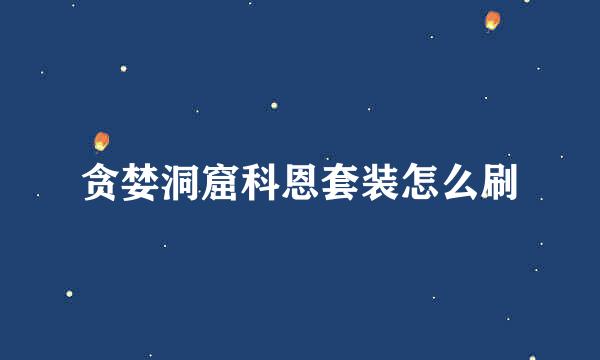 贪婪洞窟科恩套装怎么刷