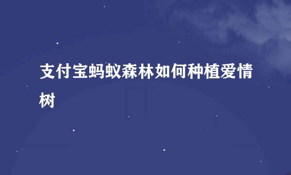 支付宝蚂蚁森林如何种植爱情树