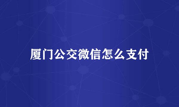 厦门公交微信怎么支付
