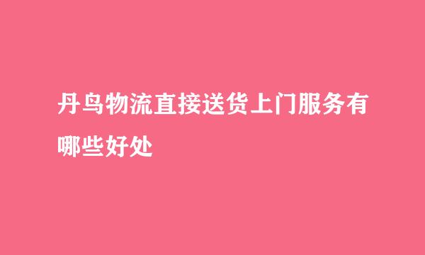 丹鸟物流直接送货上门服务有哪些好处