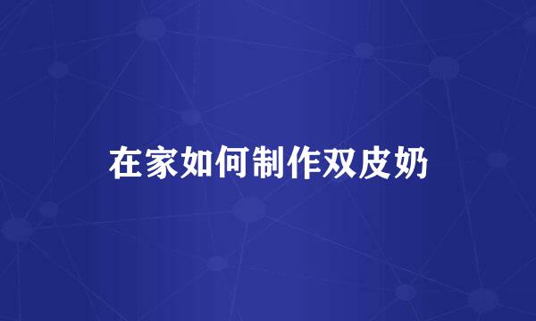 在家如何制作双皮奶