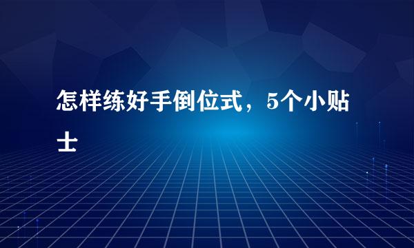 怎样练好手倒位式,5个小贴士