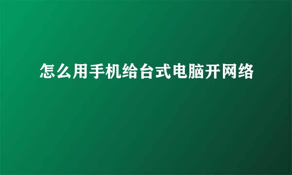 怎么用手机给台式电脑开网络