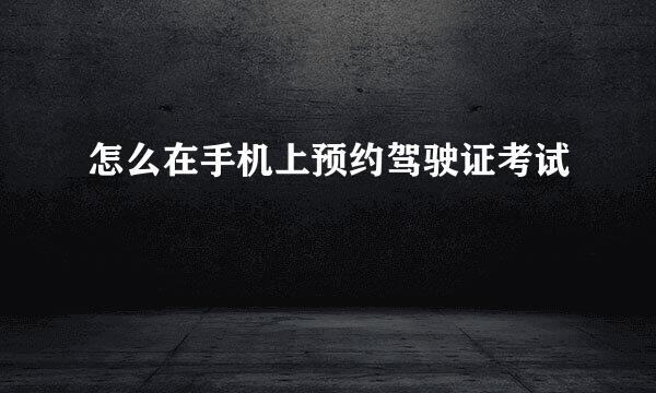怎么在手机上预约驾驶证考试