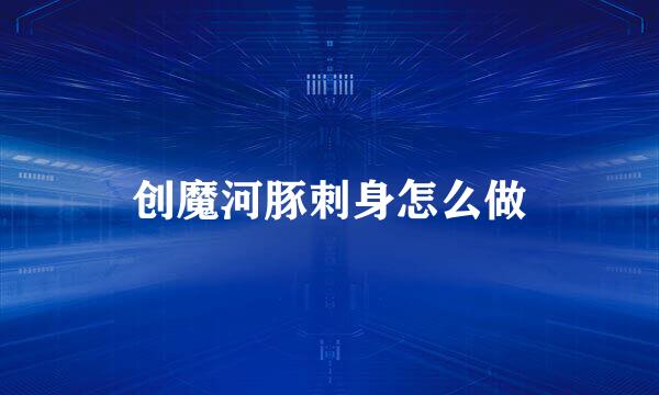 创魔河豚刺身怎么做