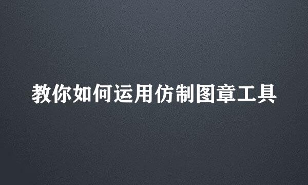 教你如何运用仿制图章工具