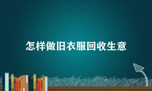 怎样做旧衣服回收生意