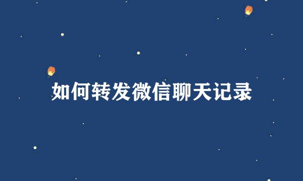 如何转发微信聊天记录