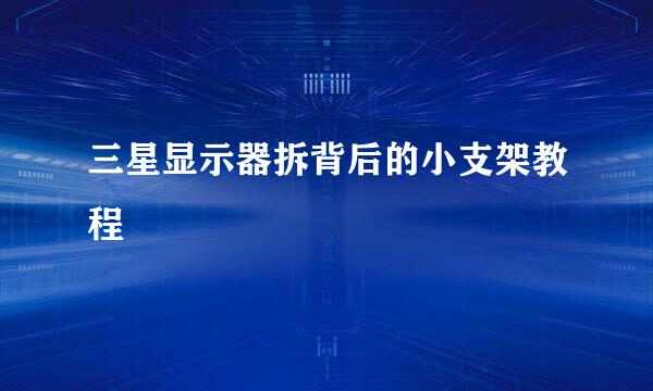 三星显示器拆背后的小支架教程