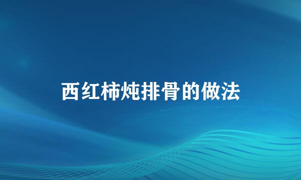 西红柿炖排骨的做法