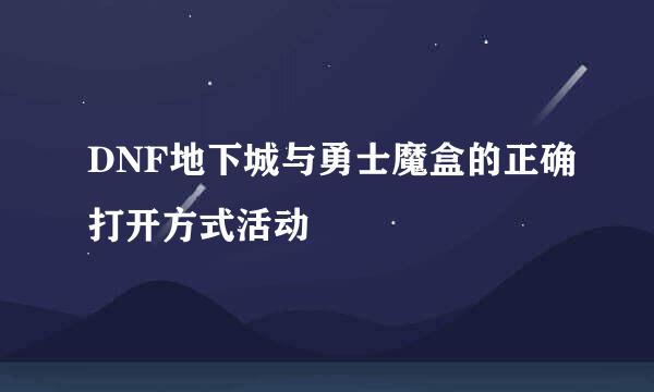 DNF地下城与勇士魔盒的正确打开方式活动