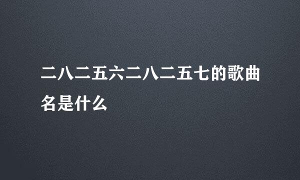 二八二五六二八二五七的歌曲名是什么