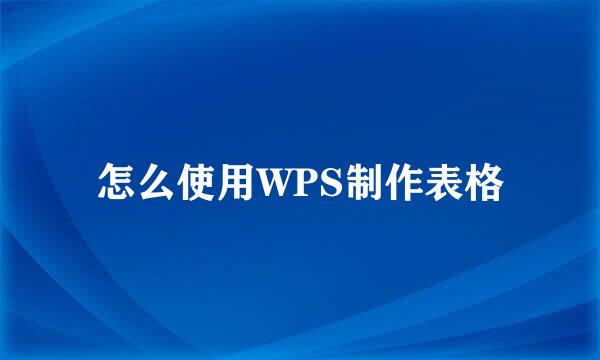 怎么使用WPS制作表格
