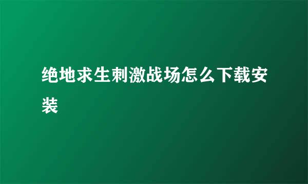 绝地求生刺激战场怎么下载安装