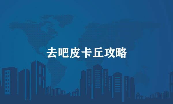 去吧皮卡丘攻略