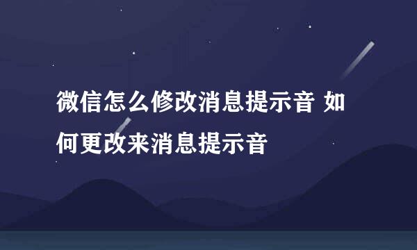 微信怎么修改消息提示音 如何更改来消息提示音