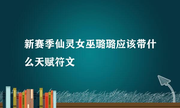 新赛季仙灵女巫璐璐应该带什么天赋符文
