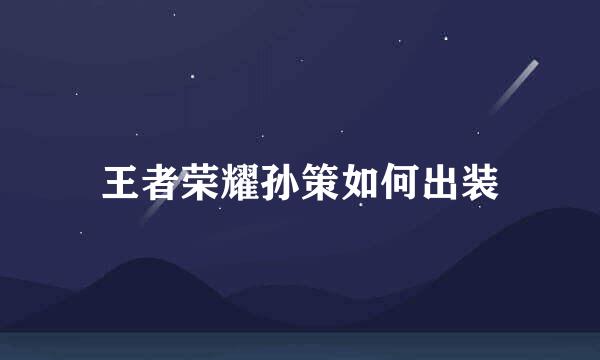 王者荣耀孙策如何出装