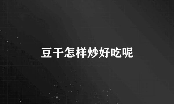 豆干怎样炒好吃呢
