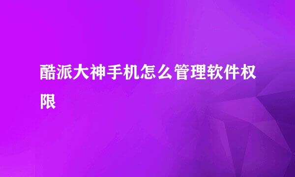 酷派大神手机怎么管理软件权限