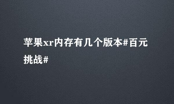 苹果xr内存有几个版本#百元挑战#