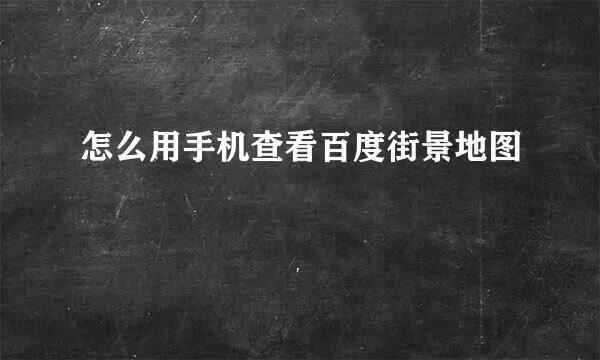 怎么用手机查看百度街景地图