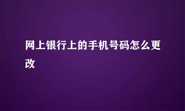 网上银行上的手机号码怎么更改