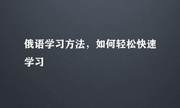 俄语学习方法，如何轻松快速学习