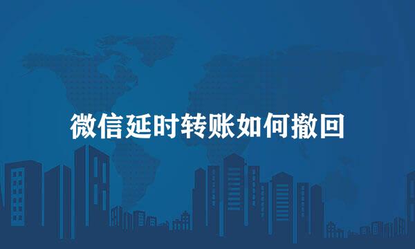 微信延时转账如何撤回