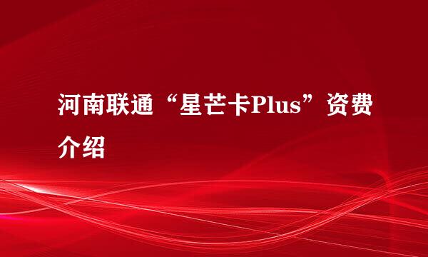 河南联通“星芒卡Plus”资费介绍