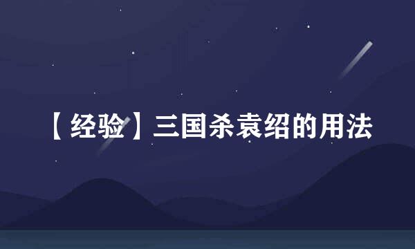【经验】三国杀袁绍的用法