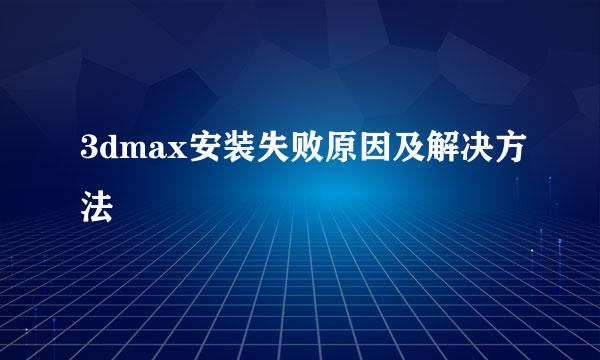 3dmax安装失败原因及解决方法