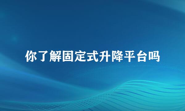 你了解固定式升降平台吗