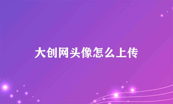 大创网头像怎么上传