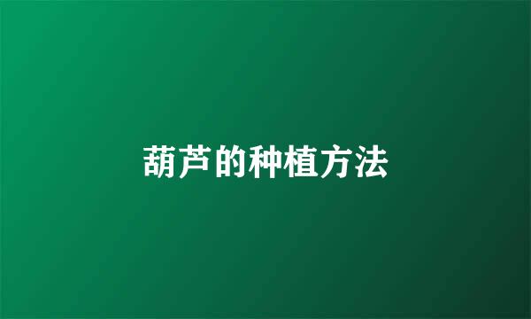 葫芦的种植方法