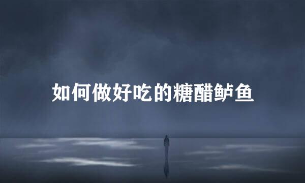 如何做好吃的糖醋鲈鱼