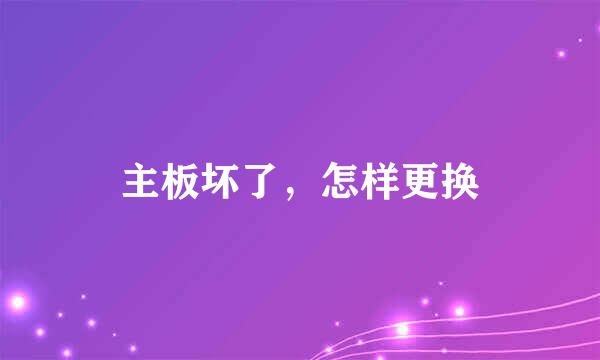 主板坏了，怎样更换