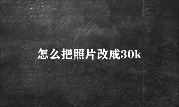 怎么把照片改成30k