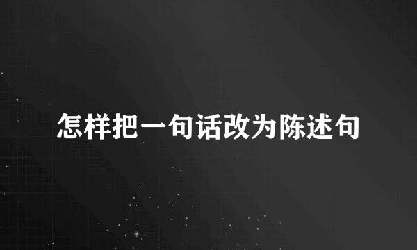 怎样把一句话改为陈述句