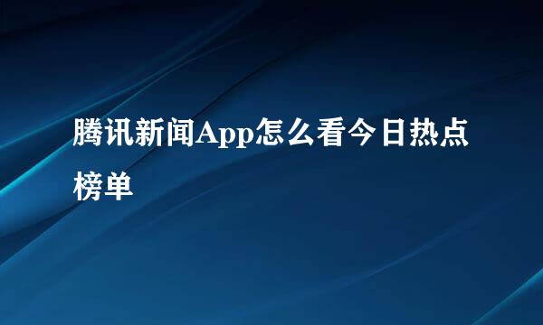 腾讯新闻App怎么看今日热点榜单
