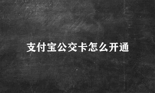 支付宝公交卡怎么开通