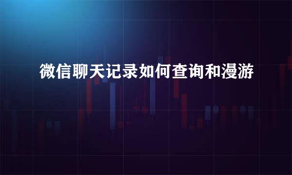微信聊天记录如何查询和漫游